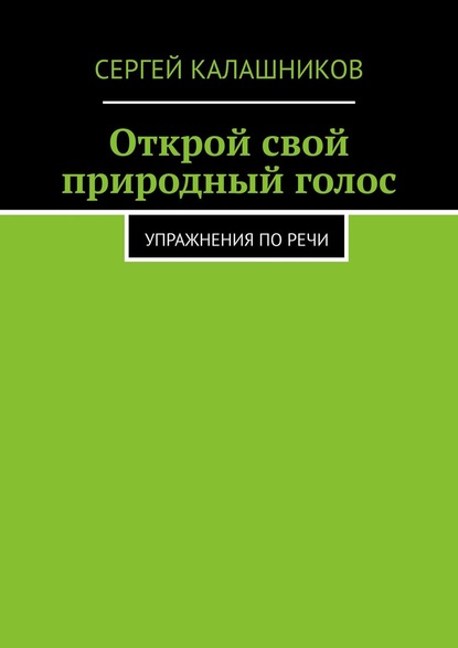 Открой свой природный голос. Упражнения по речи - Сергей Калашников