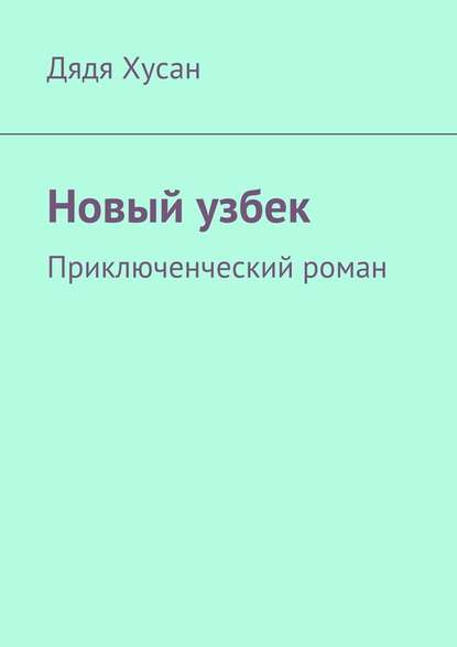 Новый узбек. Приключенческий роман - Дядя Хусан