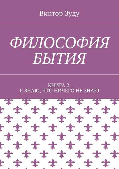 Философия бытия. Книга 2. Я знаю, что ничего не знаю - Виктор Зуду