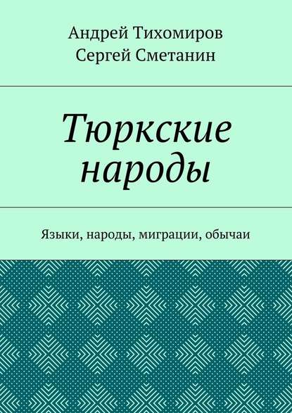 Тюркские народы. Языки, народы, миграции, обычаи - Андрей Тихомиров