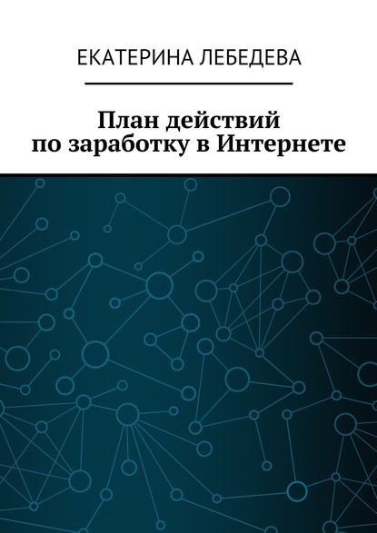 План действий по заработку в Интернете — Екатерина Лебедева