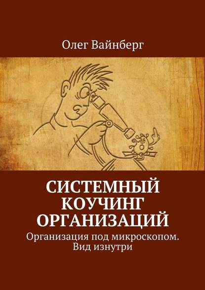 Системный коучинг организаций. Организация под микроскопом. Вид изнутри - Олег Вайнберг