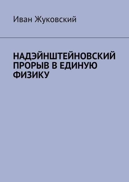 Надэйнштейновский прорыв в единую физику - Иван Жуковский