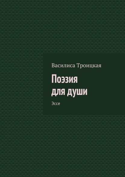 Поэзия для души. Эссе - Василиса Троицкая