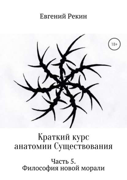 Краткий курс анатомии Существования. Часть 5. Философия новой морали - Евгений Александрович Рекин