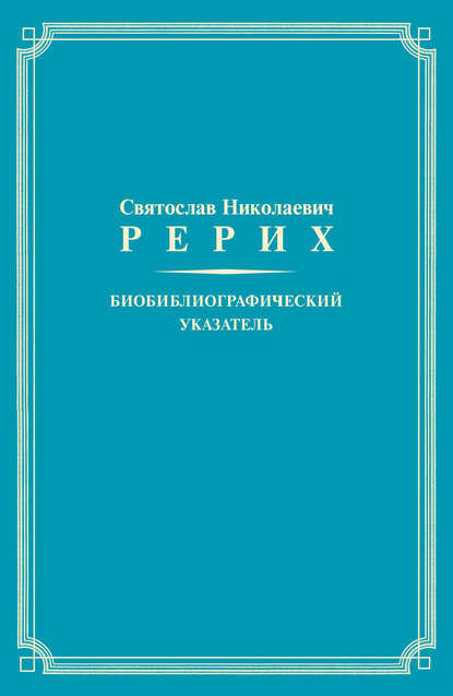 Святослав Николаевич Рерих. Биобиблиографический указатель. К 100-летию со дня рождения - Группа авторов