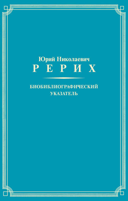 Юрий Николаевич Рерих. Биобиблиографический указатель - Группа авторов