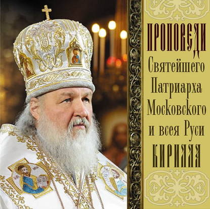 Проповеди Святейшего Патриарха Кирилла. Выпуск 5 — Святейший Патриарх Московский и всея Руси Кирилл