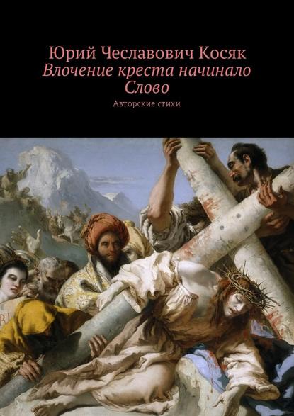 Влочение креста начинало Слово. Авторские стихи - Юрий Чеславович Косяк