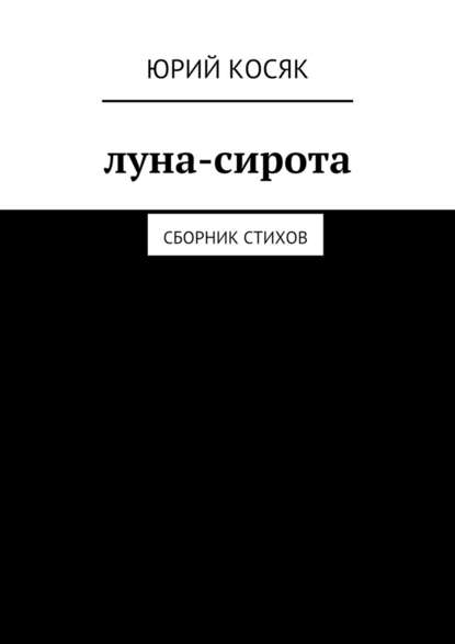 Луна-сирота. Сборник стихов - Юрий Чеславович Косяк