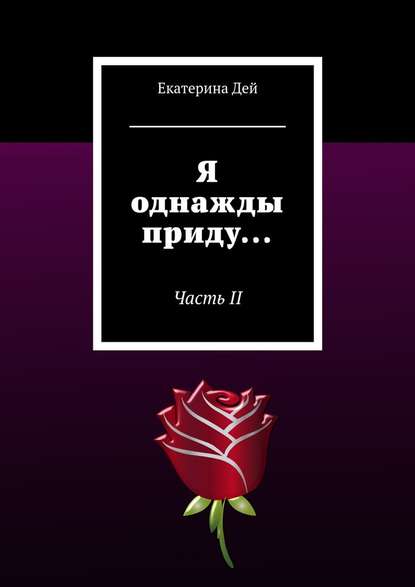 Я однажды приду… Часть II - Екатерина Дей