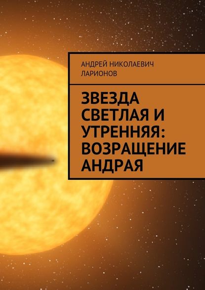 Звезда светлая и утренняя: Возращение Андрая - Андрей Николаевич Ларионов