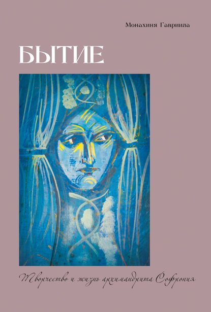 Бытие. Творчество и жизнь архимандрита Софрония - монахиня Гавриила