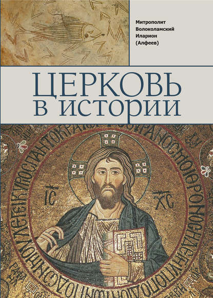 Церковь в истории. Православная Церковь от Иисуса Христа до наших дней - митрополит Иларион (Алфеев)