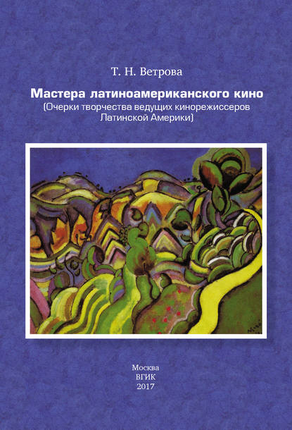 Мастера латиноамериканского кино. (Очерки творчества ведущих кинорежиссеров Латинской Америки) - Татьяна Ветрова