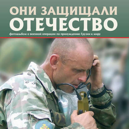 Они защищали Отечество. Военная операция по принуждению Грузии к миру - Сергей Геннадьевич Галицкий