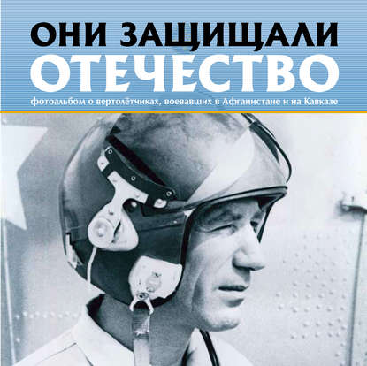 Они защищали Отечество. Вертолётчики в Афганистане и Чечне - Сергей Геннадьевич Галицкий