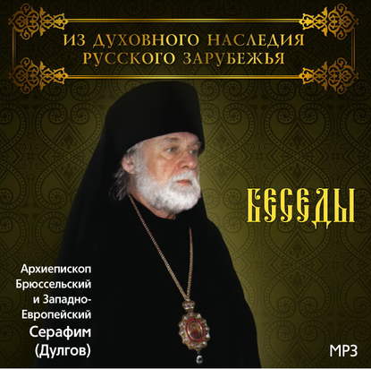 Беседы Архиепископа Брюссельского и Западно-Европейского Серафима (Дулгова) - Архиепископ Серафим (Дулгов)