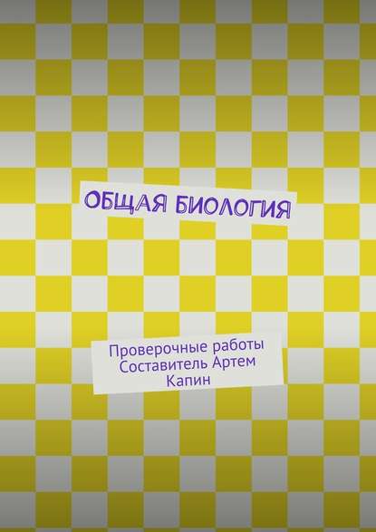 Общая биология. Проверочные работы - Артем Капин