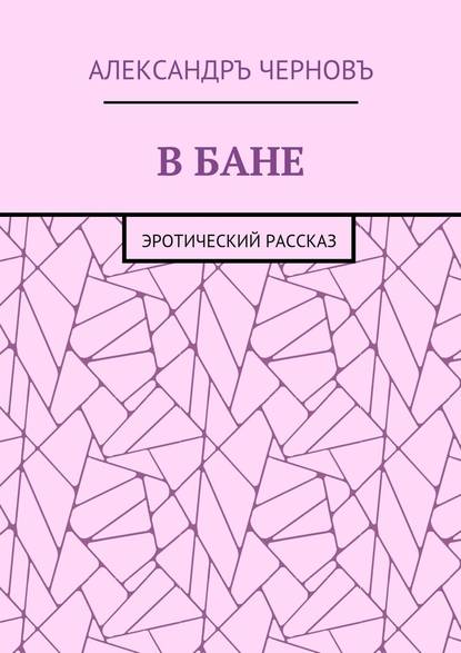 В бане. Эротический рассказ — Александръ Викторович Черновъ