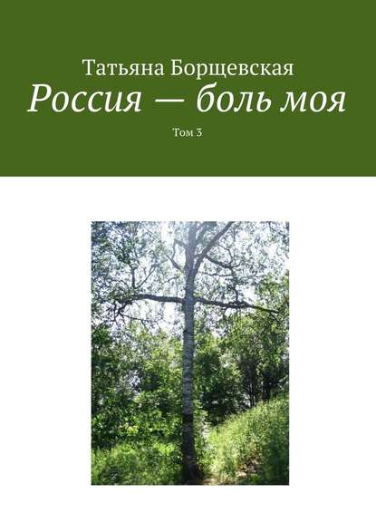 Россия – боль моя. Том 3 - Татьяна Александровна Борщевская