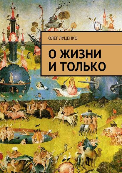 О жизни и только - Олег Львович Луценко