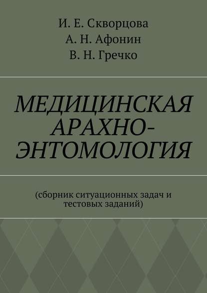 Медицинская арахно-энтомология. Сборник ситуационных задач и тестовых заданий - Инна Евгеньевна Скворцова