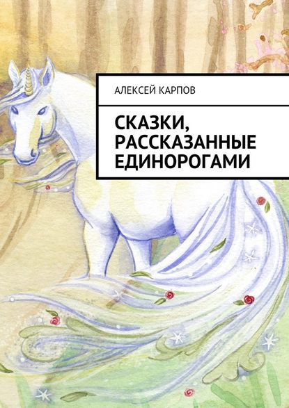 Сказки, рассказанные единорогами — Алексей Олегович Карпов