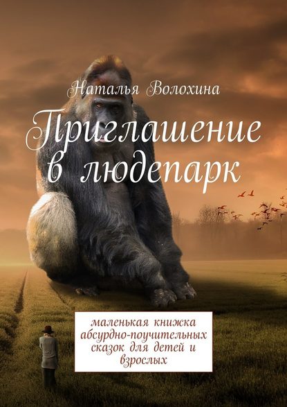 Приглашение в людепарк. Маленькая книжка абсурдно-поучительных сказок для детей и взрослых — Наталья Волохина