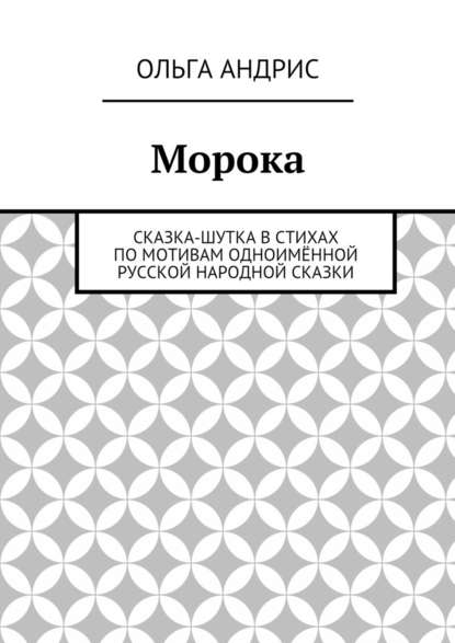 Морока. Сказка-шутка в стихах по мотивам одноимённой русской народной сказки - Ольга Андрис