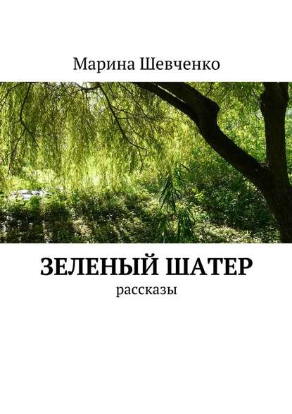 Зеленый шатер. Рассказы - Марина Шевченко