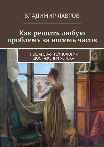 Как решить любую проблему за восемь часов. Пошаговая технология достижения успеха - Владимир Сергеевич Лавров