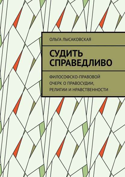 Судить справедливо. Философско-правовой очерк о правосудии, религии и нравственности - Ольга Лысаковская