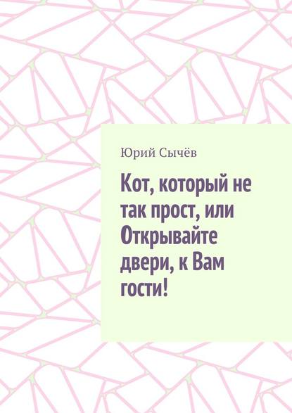 Кот, который не так прост, или Открывайте двери, к Вам гости! - Юрий Сычёв