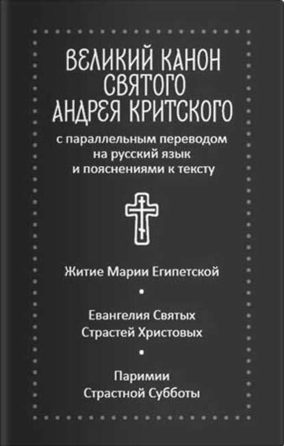 Великий канон святого Андрея Критского с параллельным переводом на русский язык и пояснениями к тексту. Житие преподобной Марии Египетской - Сборник