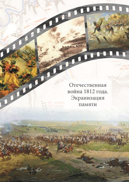 Отечественная война 1812 года. Экранизация памяти. Материалы международной научной конференции 24–26 мая 2012 г. - Сборник статей