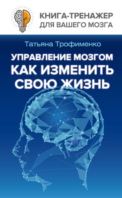 Управление мозгом. Как изменить свою жизнь - Татьяна Трофименко