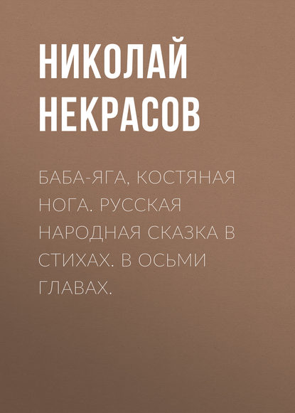 Баба-Яга, Костяная Нога. Русская народная сказка в стихах. В осьми главах. - Николай Некрасов