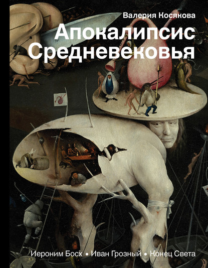 Апокалипсис Средневековья. Иероним Босх, Иван Грозный, Конец Света — Валерия Косякова