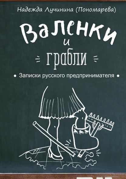 Валенки и грабли. Записки русского предпринимателя — Надежда Лучинина (Пономарева)