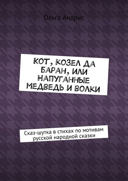 Кот, козел да баран, или Напуганные медведь и волки. Сказ-шутка в стихах по мотивам русской народной сказки - Ольга Ивановна Aндрис