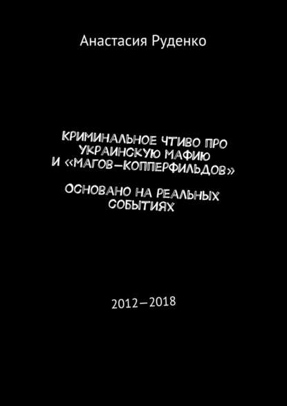 Криминальное чтиво про украинскую мафию и «магов-Копперфильдов». Основано на реальных событиях. 2012—2018 — Анастасия Руденко