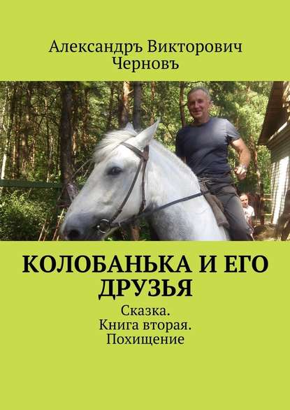 Колобанька и его друзья. Сказка. Книга вторая. Похищение - Александръ Викторович Черновъ