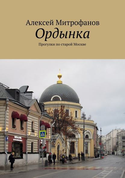 Ордынка. Прогулки по старой Москве — Алексей Митрофанов