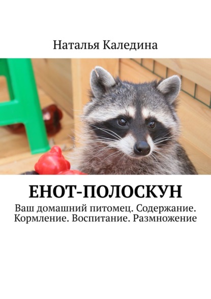 Енот-полоскун. Ваш домашний питомец. Содержание. Кормление. Воспитание. Размножение - Наталья Каледина