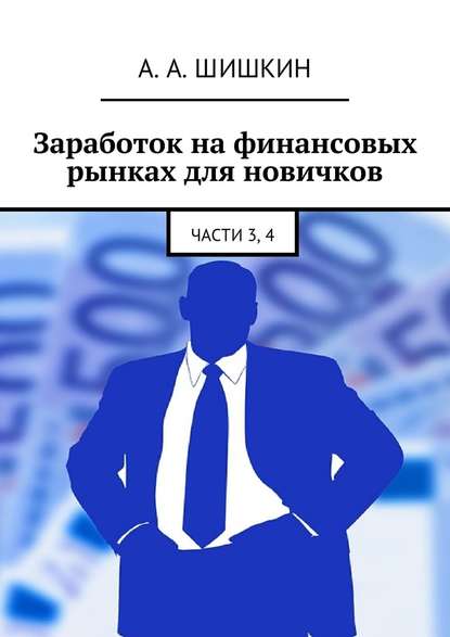 Заработок на финансовых рынках для новичков. Части 3, 4 - Артём Андреевич Шишкин