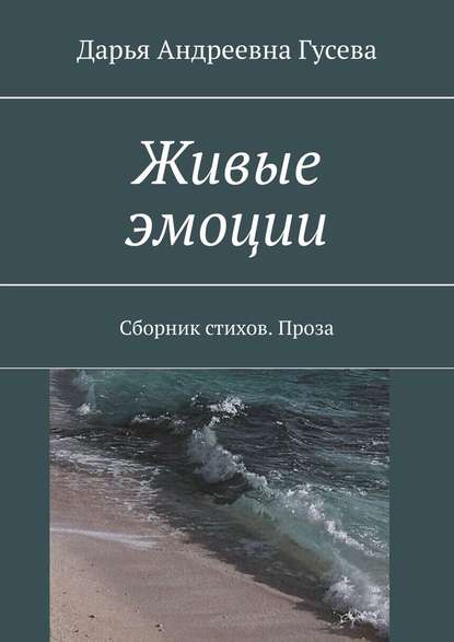 Живые эмоции. Сборник стихов. Проза - Дарья Андреевна Гусева