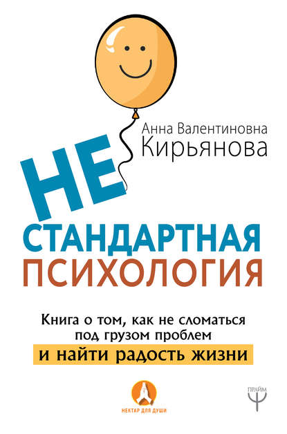 Нестандартная психология. Книга о том, как не сломаться под грузом проблем и найти радость жизни - Анна Кирьянова