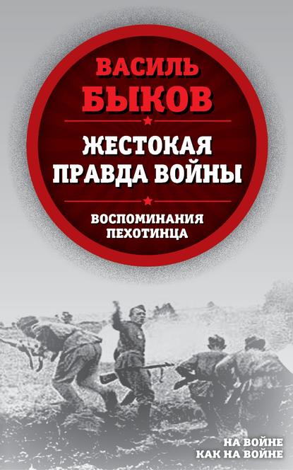 Жестокая правда войны. Воспоминания пехотинца - Василь Быков