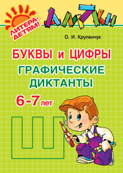 Буквы и цифры. Графические диктанты. 6-7 лет - О. И. Крупенчук